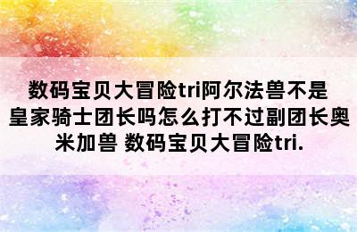 数码宝贝大冒险tri阿尔法兽不是皇家骑士团长吗怎么打不过副团长奥米加兽 数码宝贝大冒险tri.